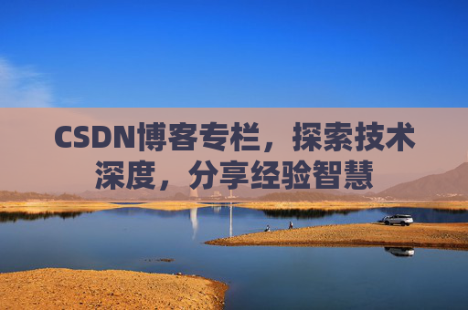 CSDN博客专栏，探索技术深度，分享经验智慧
