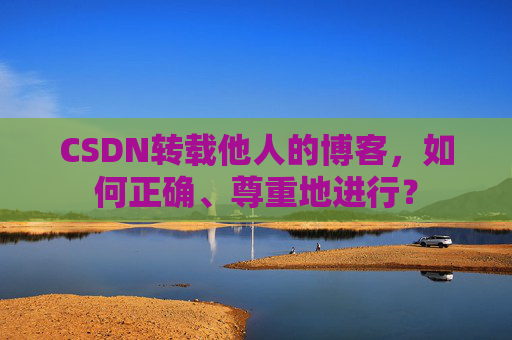 CSDN转载他人的博客，如何正确、尊重地进行？