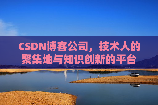 CSDN博客公司，技术人的聚集地与知识创新的平台