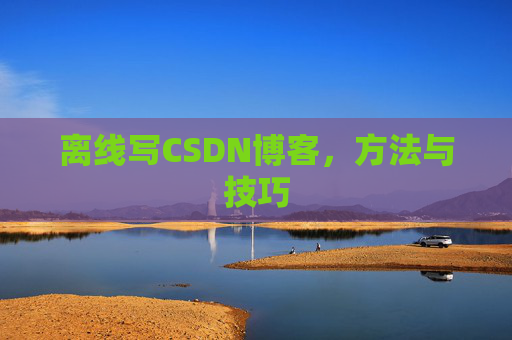 离线写CSDN博客，方法与技巧