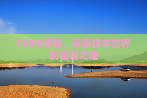 CSDN博客，探索技术世界的宝藏之地
