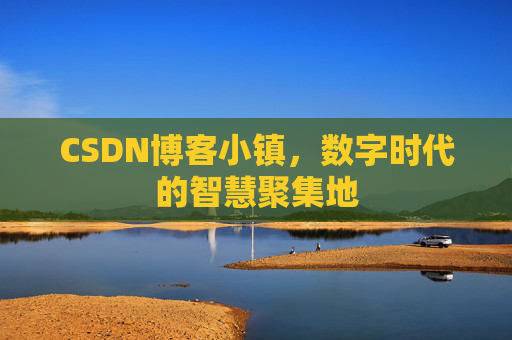 CSDN博客小镇，数字时代的智慧聚集地