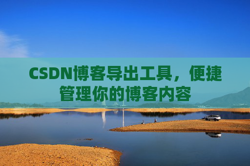 CSDN博客导出工具,便捷管理你的博客内容