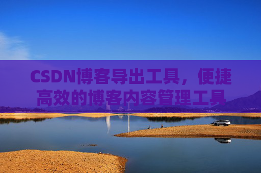 CSDN博客导出工具,便捷高效的博客内容管理工具
